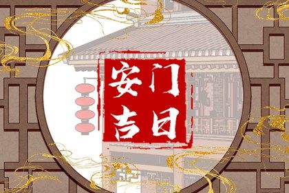 2025年农历三月初三安门黄道吉日 宜安门吉日查询